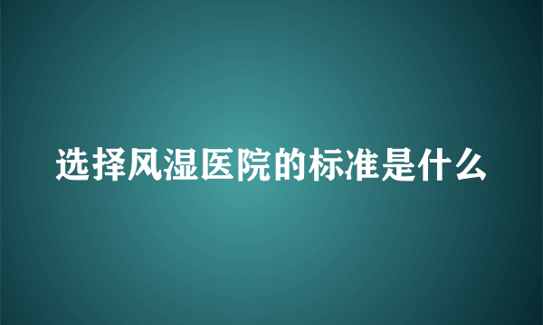 选择风湿医院的标准是什么