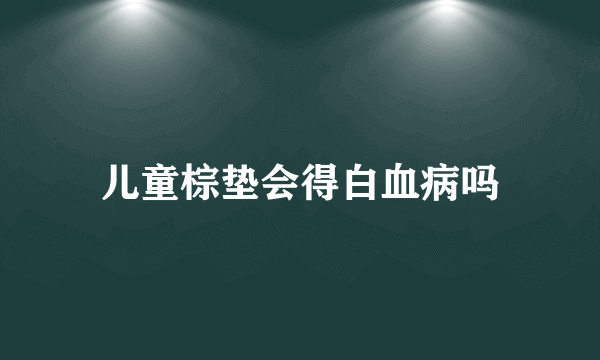 儿童棕垫会得白血病吗