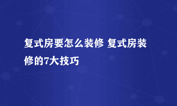 复式房要怎么装修 复式房装修的7大技巧