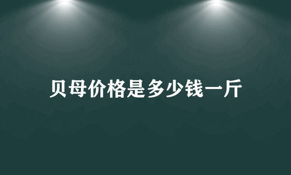 贝母价格是多少钱一斤