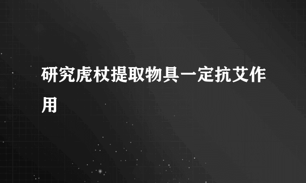 研究虎杖提取物具一定抗艾作用