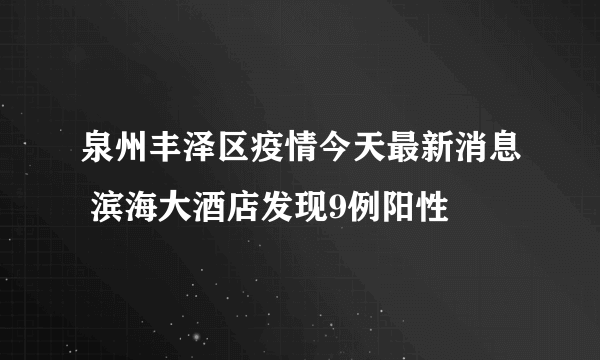 泉州丰泽区疫情今天最新消息 滨海大酒店发现9例阳性