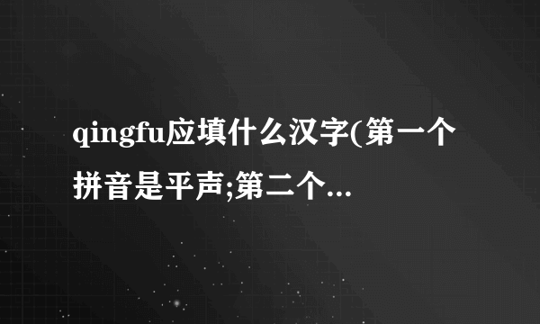 qingfu应填什么汉字(第一个拼音是平声;第二个拼音是去声)