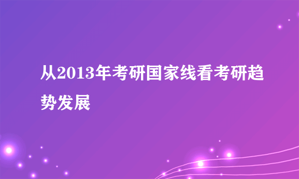 从2013年考研国家线看考研趋势发展