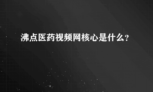 沸点医药视频网核心是什么？