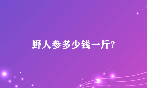 野人参多少钱一斤?