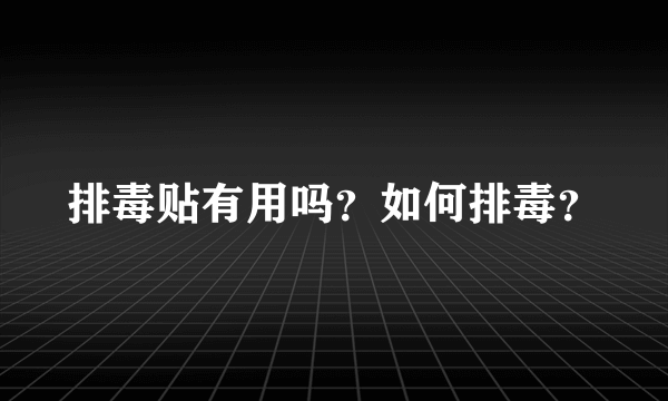 排毒贴有用吗？如何排毒？