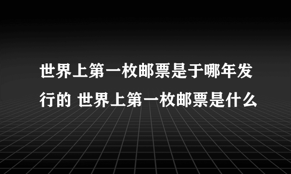 世界上第一枚邮票是于哪年发行的 世界上第一枚邮票是什么