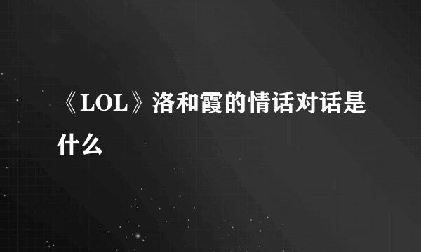 《LOL》洛和霞的情话对话是什么