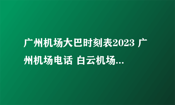 广州机场大巴时刻表2023 广州机场电话 白云机场空港快线时间表