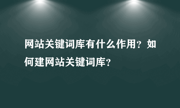 网站关键词库有什么作用？如何建网站关键词库？