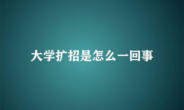 大学扩招是怎么一回事