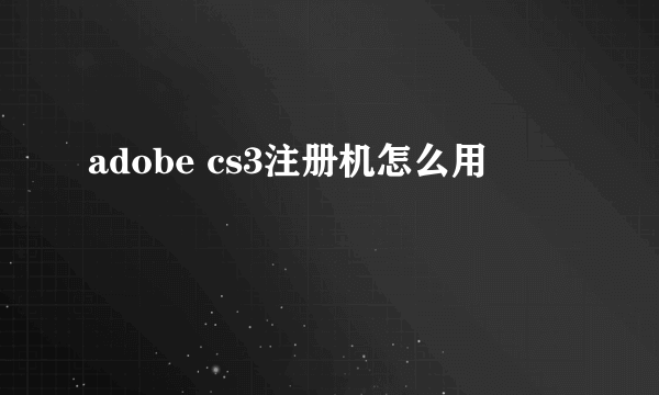 adobe cs3注册机怎么用