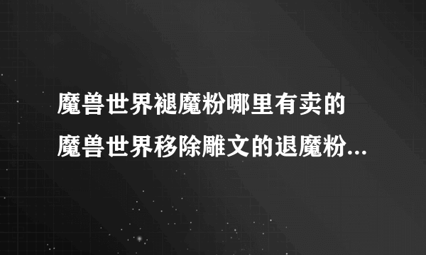 魔兽世界褪魔粉哪里有卖的 魔兽世界移除雕文的退魔粉在哪买的