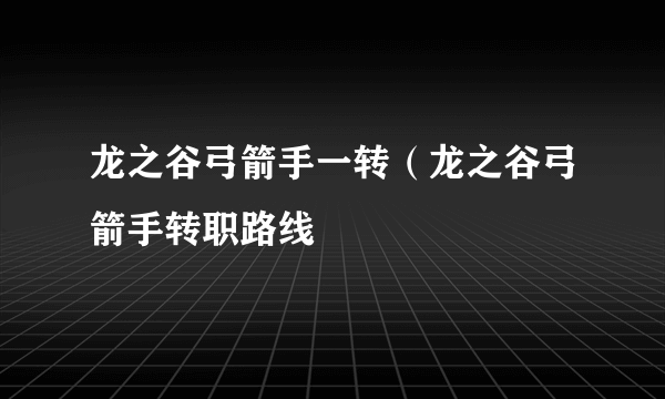 龙之谷弓箭手一转（龙之谷弓箭手转职路线