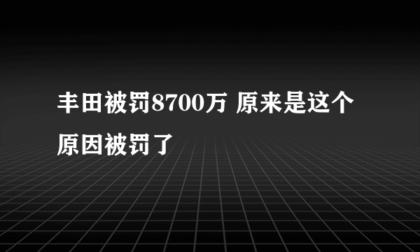 丰田被罚8700万 原来是这个原因被罚了