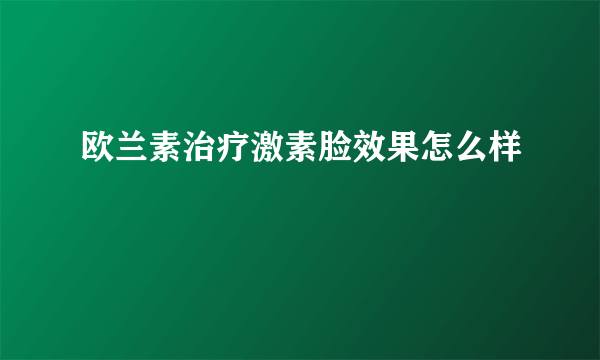 欧兰素治疗激素脸效果怎么样