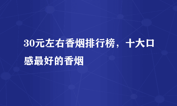 30元左右香烟排行榜，十大口感最好的香烟