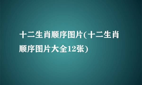 十二生肖顺序图片(十二生肖顺序图片大全12张)