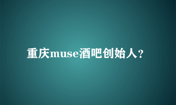 重庆muse酒吧创始人？