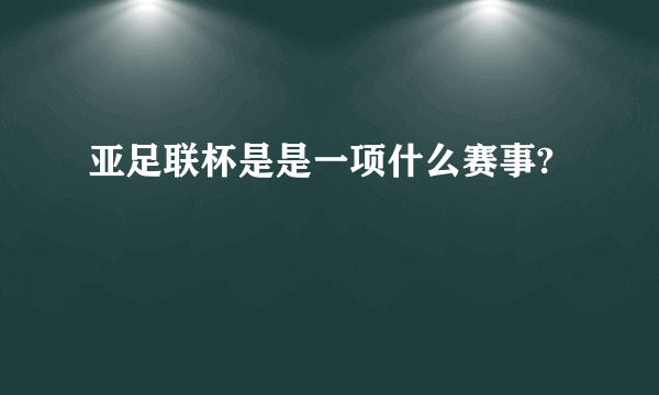 亚足联杯是是一项什么赛事?