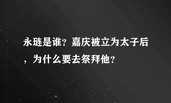 永琏是谁？嘉庆被立为太子后，为什么要去祭拜他？