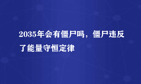 2035年会有僵尸吗，僵尸违反了能量守恒定律