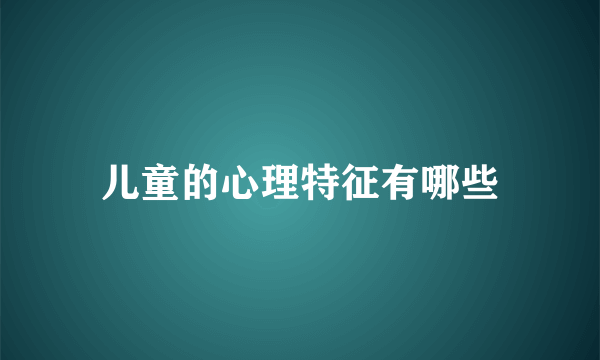 儿童的心理特征有哪些