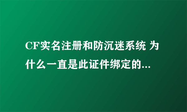 CF实名注册和防沉迷系统 为什么一直是此证件绑定的号码太多