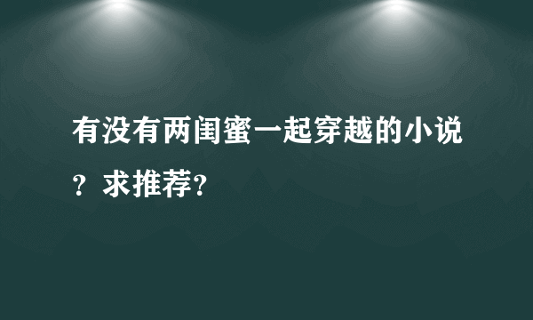 有没有两闺蜜一起穿越的小说？求推荐？