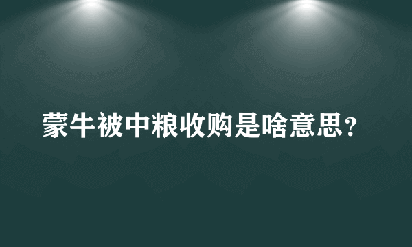 蒙牛被中粮收购是啥意思？