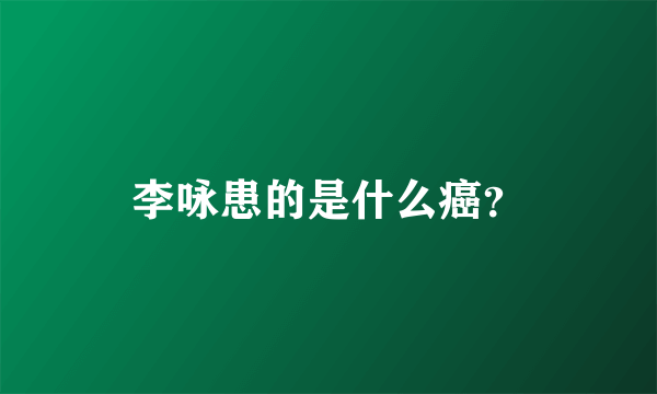 李咏患的是什么癌？