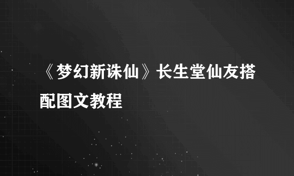 《梦幻新诛仙》长生堂仙友搭配图文教程