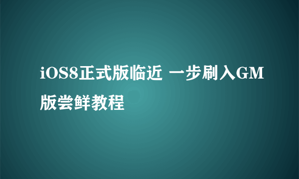 iOS8正式版临近 一步刷入GM版尝鲜教程