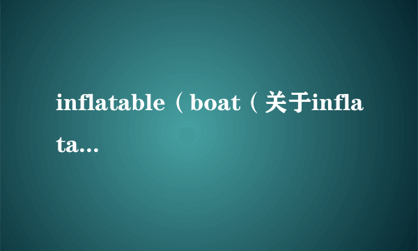 inflatable（boat（关于inflatableboat的简介））