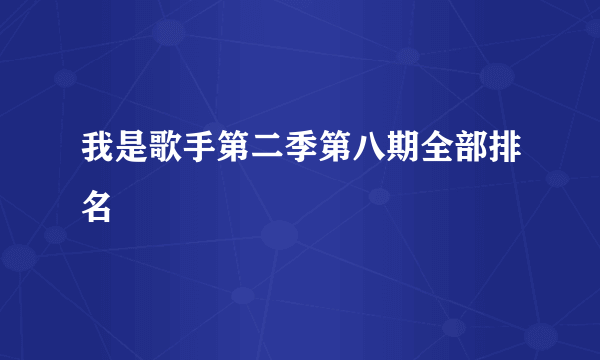 我是歌手第二季第八期全部排名