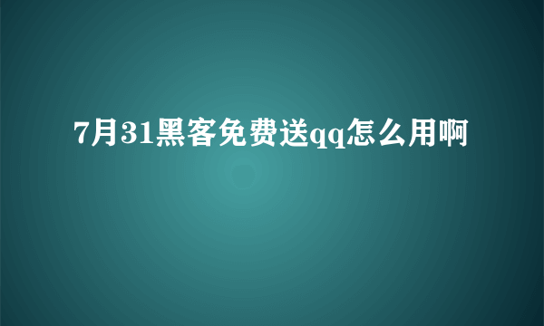 7月31黑客免费送qq怎么用啊