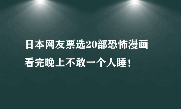 日本网友票选20部恐怖漫画 看完晚上不敢一个人睡！