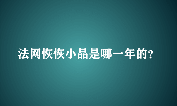 法网恢恢小品是哪一年的？