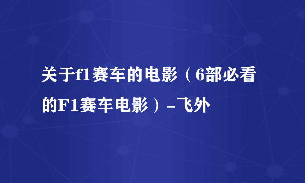 关于f1赛车的电影（6部必看的F1赛车电影）-飞外