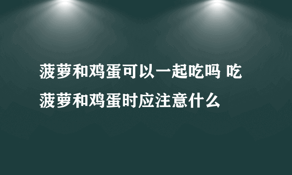 菠萝和鸡蛋可以一起吃吗 吃菠萝和鸡蛋时应注意什么