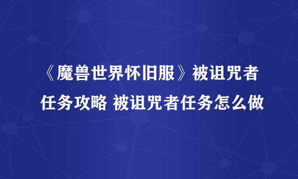 《魔兽世界怀旧服》被诅咒者任务攻略 被诅咒者任务怎么做