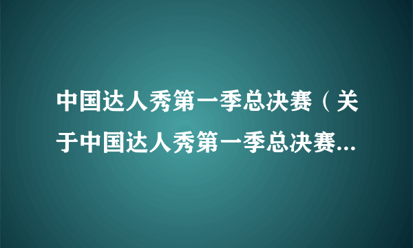 中国达人秀第一季总决赛（关于中国达人秀第一季总决赛的简介）