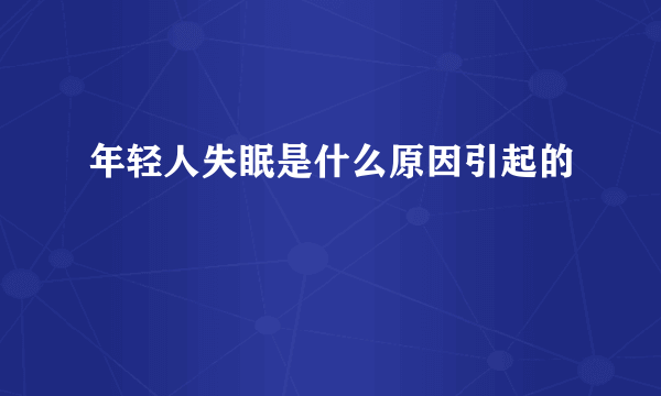 年轻人失眠是什么原因引起的