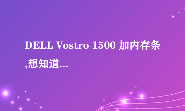 DELL Vostro 1500 加内存条,想知道兼容性.