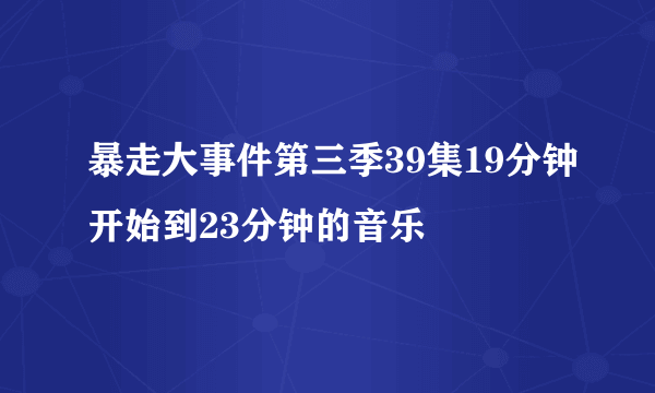 暴走大事件第三季39集19分钟开始到23分钟的音乐