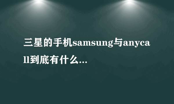 三星的手机samsung与anycall到底有什么区别？哪个比较好呢？