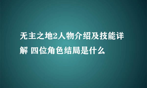 无主之地2人物介绍及技能详解 四位角色结局是什么