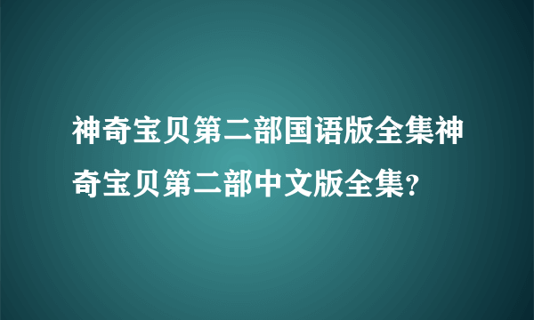 神奇宝贝第二部国语版全集神奇宝贝第二部中文版全集？