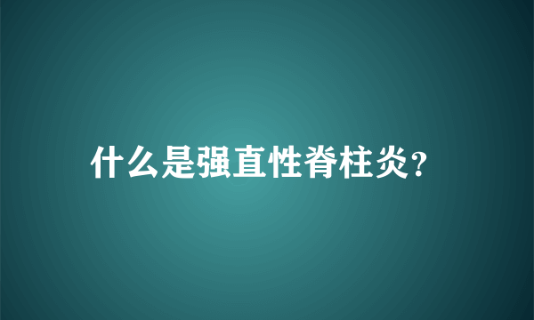 什么是强直性脊柱炎？